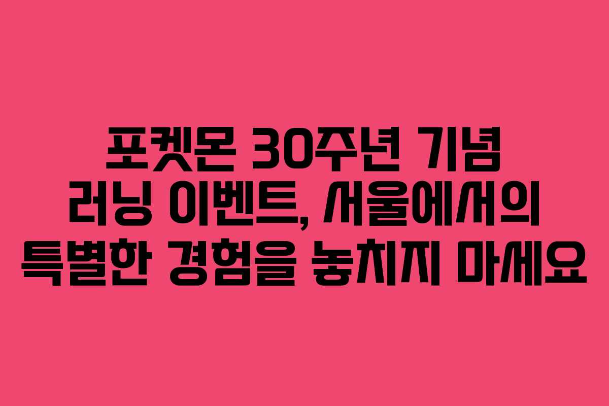 포켓몬 30주년 기념 러닝 이벤트, 서울에서의 특별한 경험을 놓치지 마세요 포켓몬 30주년 기념 러닝 이벤트, 서울에서의 특별한 경험을 놓치지 마세요