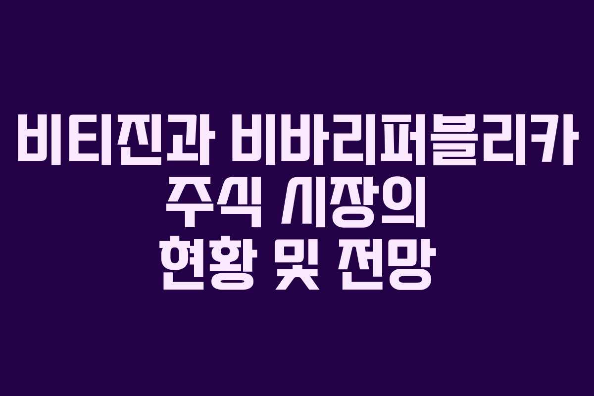비티진과 비바리퍼블리카 주식 시장의 현황 및 전망 비티진과 비바리퍼블리카 주식 시장의 현황 및 전망