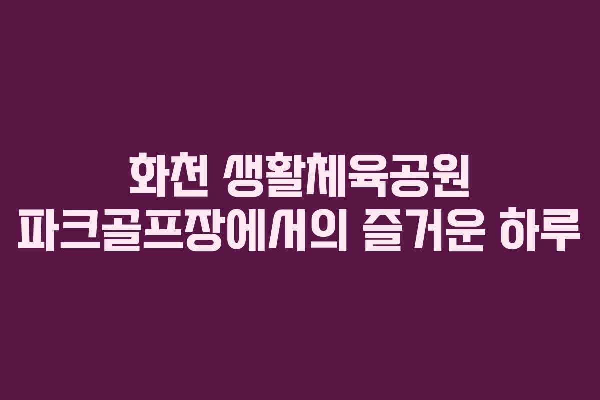 화천 생활체육공원 파크골프장에서의 즐거운 하루