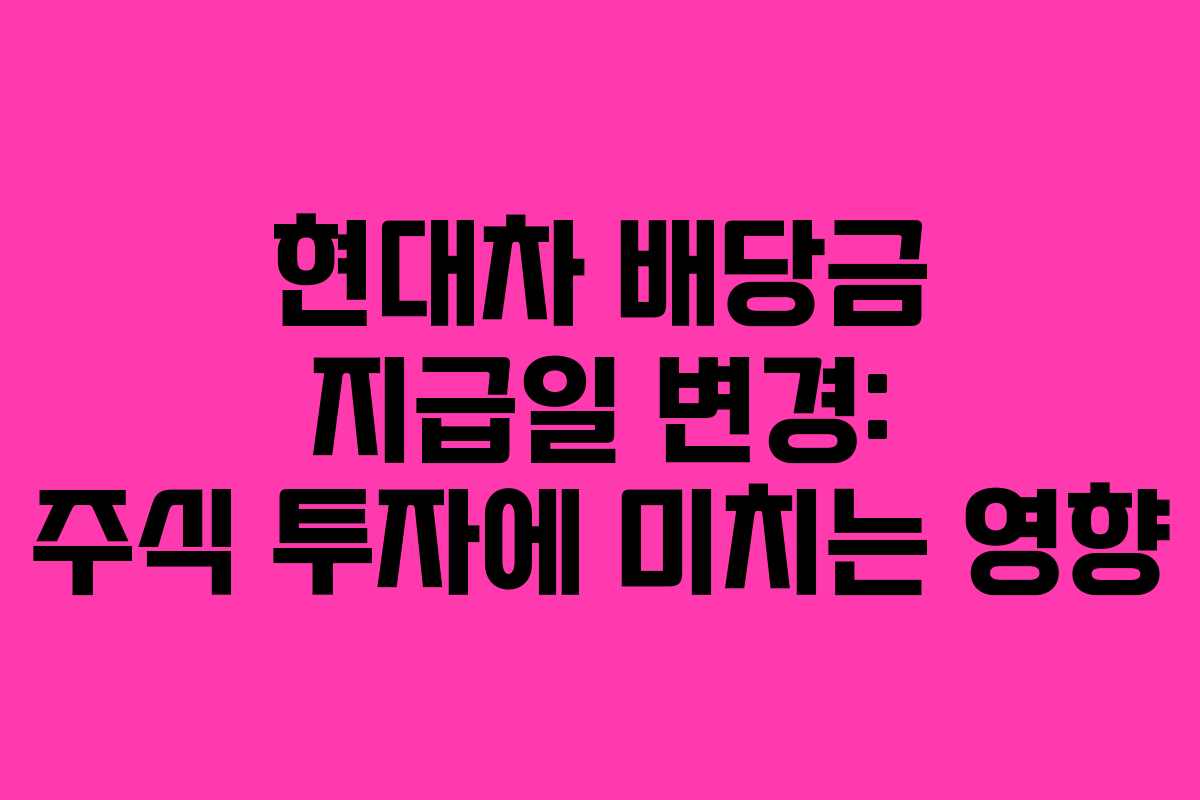 현대차 배당금 지급일 변경: 주식 투자에 미치는 영향