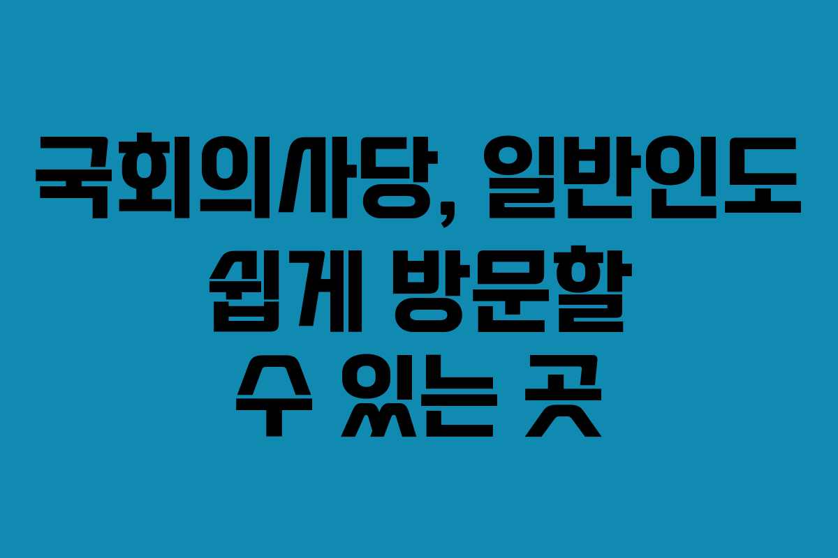 국회의사당, 일반인도 쉽게 방문할 수 있는 곳 국회의사당, 일반인도 쉽게 방문할 수 있는 곳