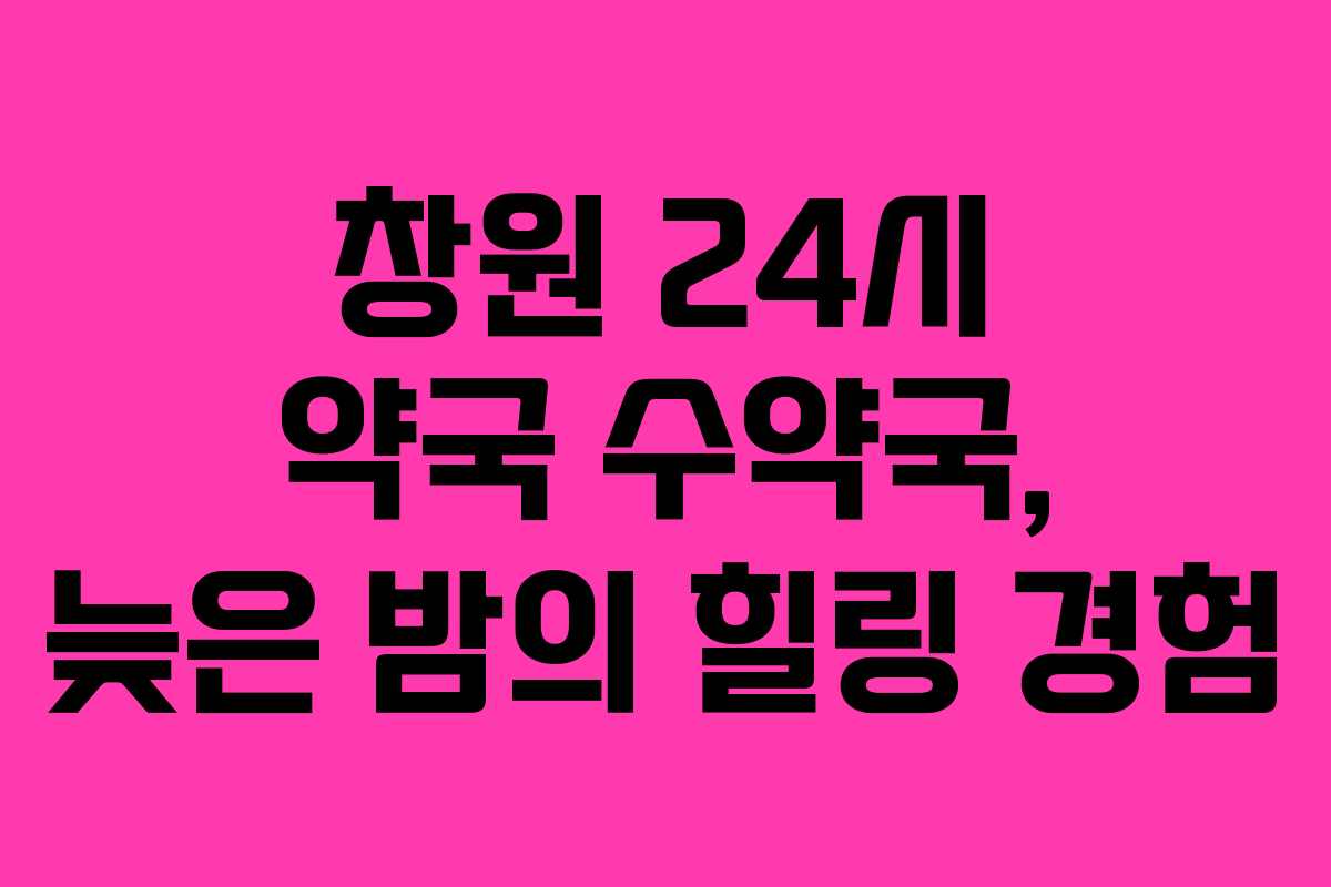 창원 24시 약국 수약국, 늦은 밤의 힐링 경험 창원 24시 약국 수약국, 늦은 밤의 힐링 경험