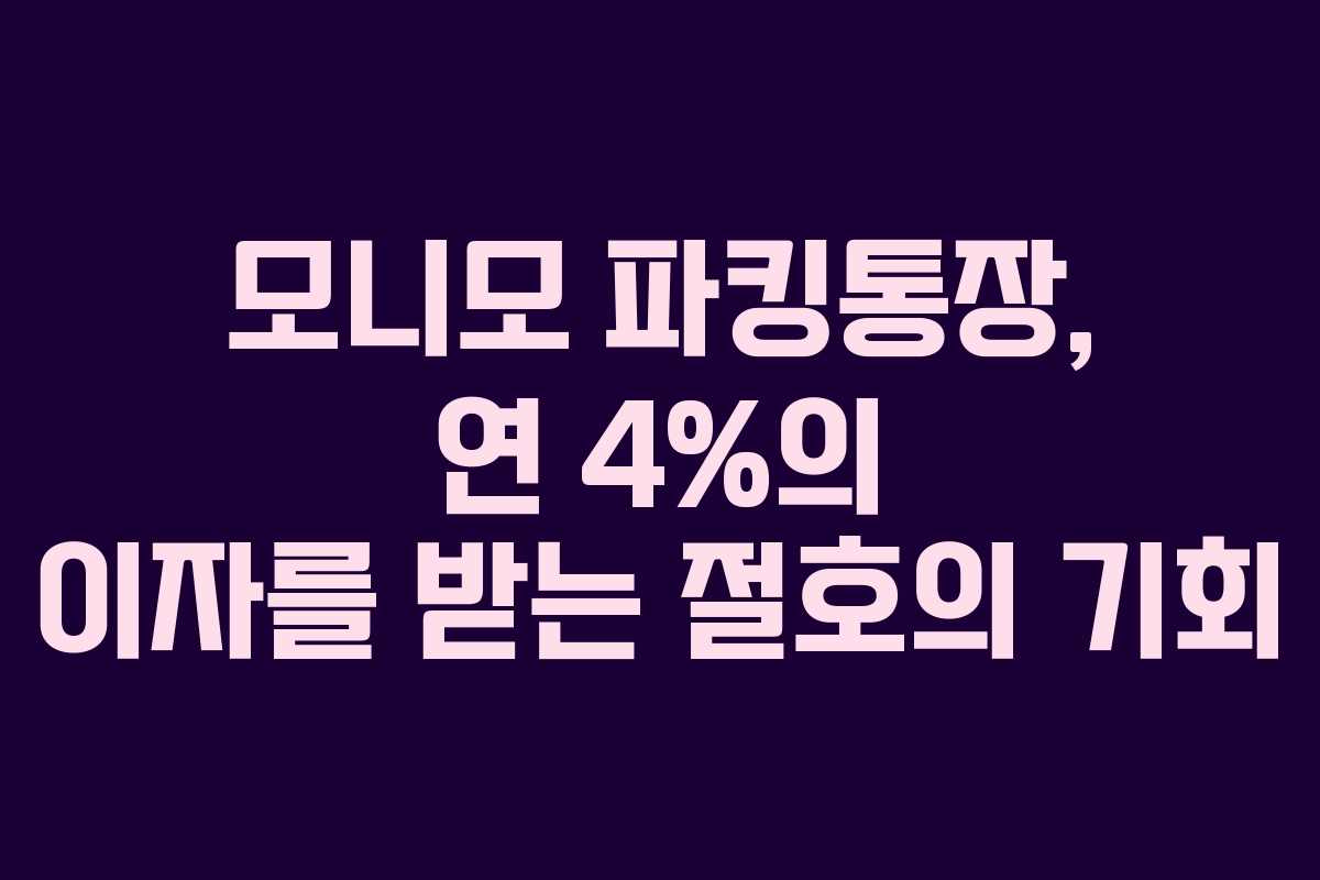 모니모 파킹통장, 연 4%의 이자를 받는 절호의 기회 모니모 파킹통장, 연 4%의 이자를 받는 절호의 기회