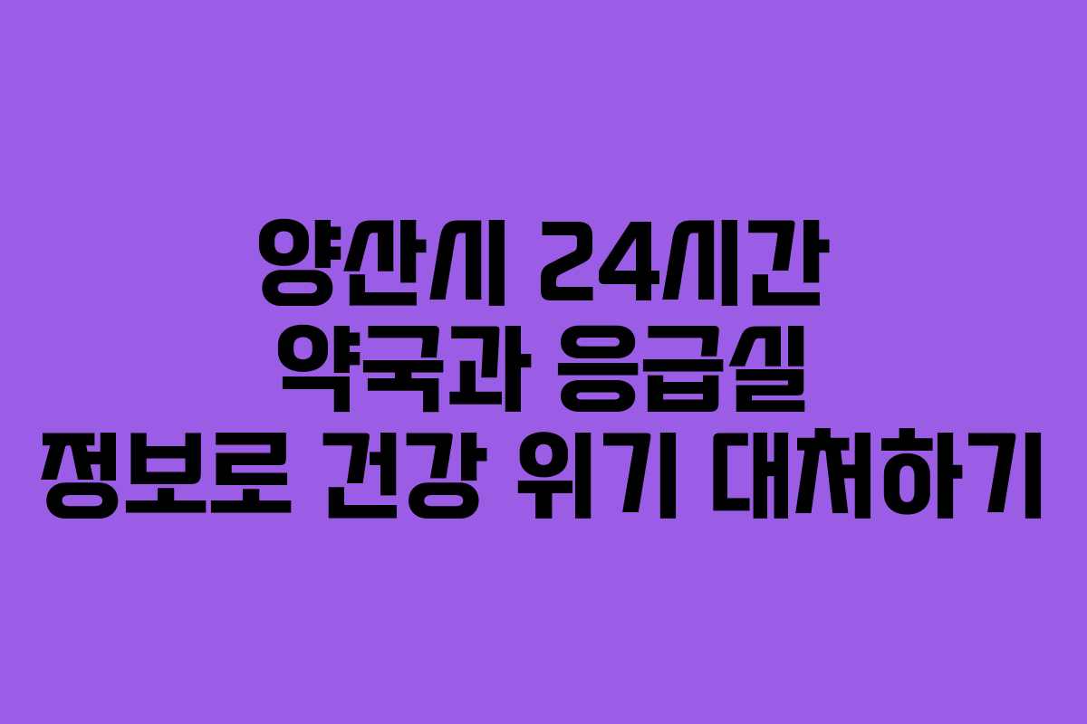 양산시 24시간 약국과 응급실 정보로 건강 위기 대처하기 양산시 24시간 약국과 응급실 정보로 건강 위기 대처하기