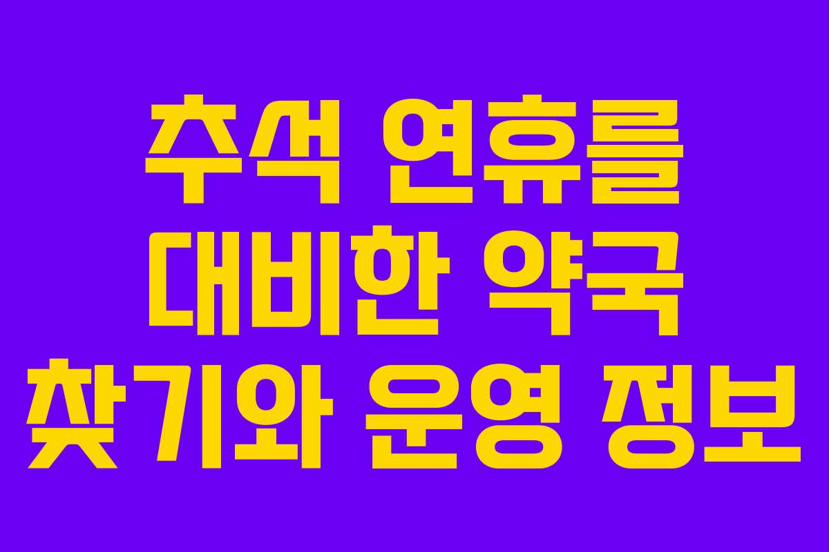 추석 연휴를 대비한 약국 찾기와 운영 정보 추석 연휴를 대비한 약국 찾기와 운영 정보