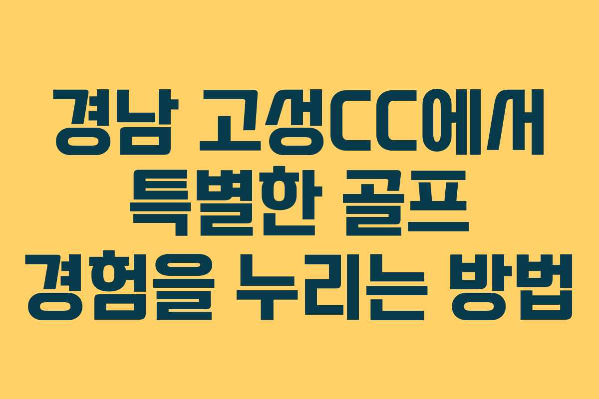 경남 고성CC에서 특별한 골프 경험을 누리는 방법 경남 고성CC에서 특별한 골프 경험을 누리는 방법