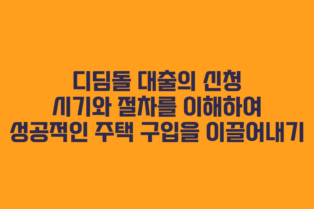 디딤돌 대출의 신청 시기와 절차를 이해하여 성공적인 주택 구입을 이끌어내기
