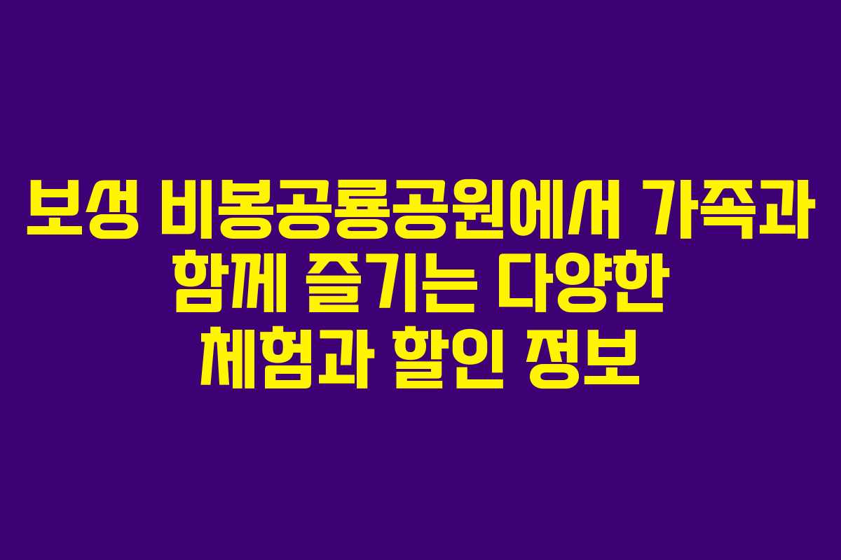 보성 비봉공룡공원에서 가족과 함께 즐기는 다양한 체험과 할인 정보 보성 비봉공룡공원에서 가족과 함께 즐기는 다양한 체험과 할인 정보