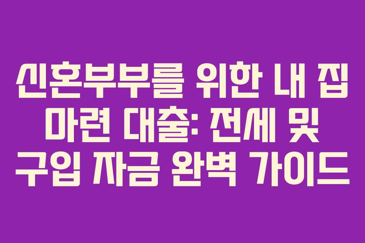 신혼부부를 위한 내 집 마련 대출: 전세 및 구입 자금 완벽 가이드 신혼부부를 위한 내 집 마련 대출: 전세 및 구입 자금 완벽 가이드