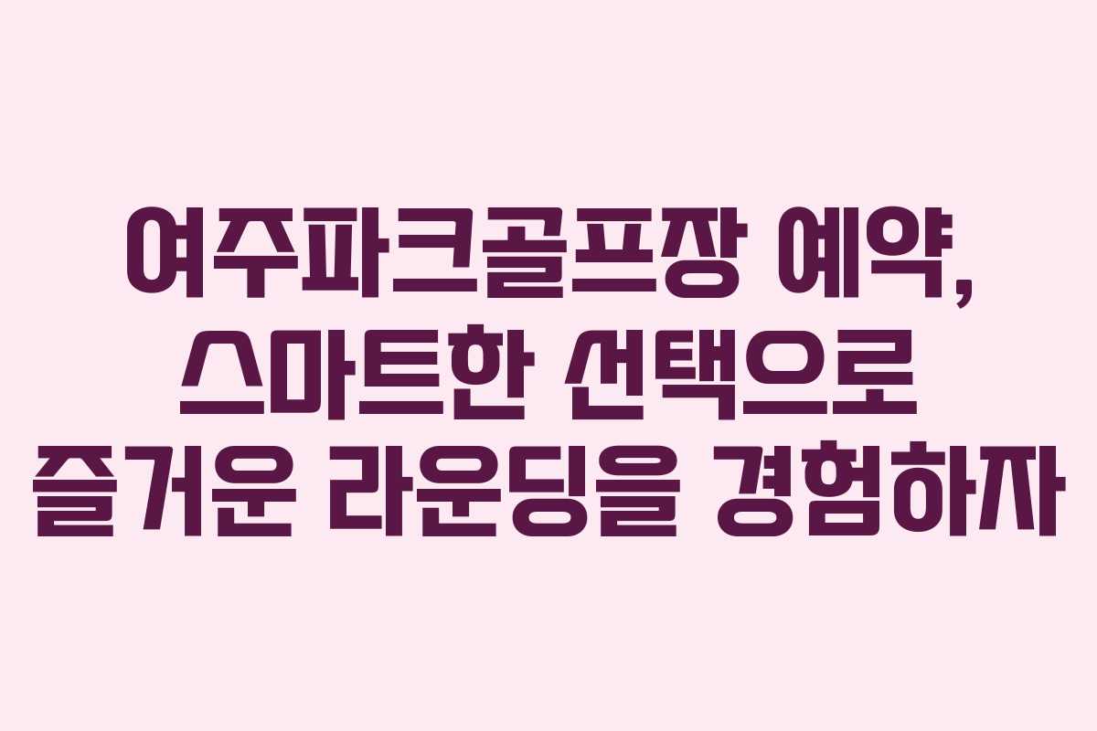 여주파크골프장 예약, 스마트한 선택으로 즐거운 라운딩을 경험하자 여주파크골프장 예약, 스마트한 선택으로 즐거운 라운딩을 경험하자