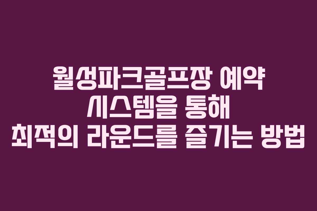 월성파크골프장 예약 시스템을 통해 최적의 라운드를 즐기는 방법