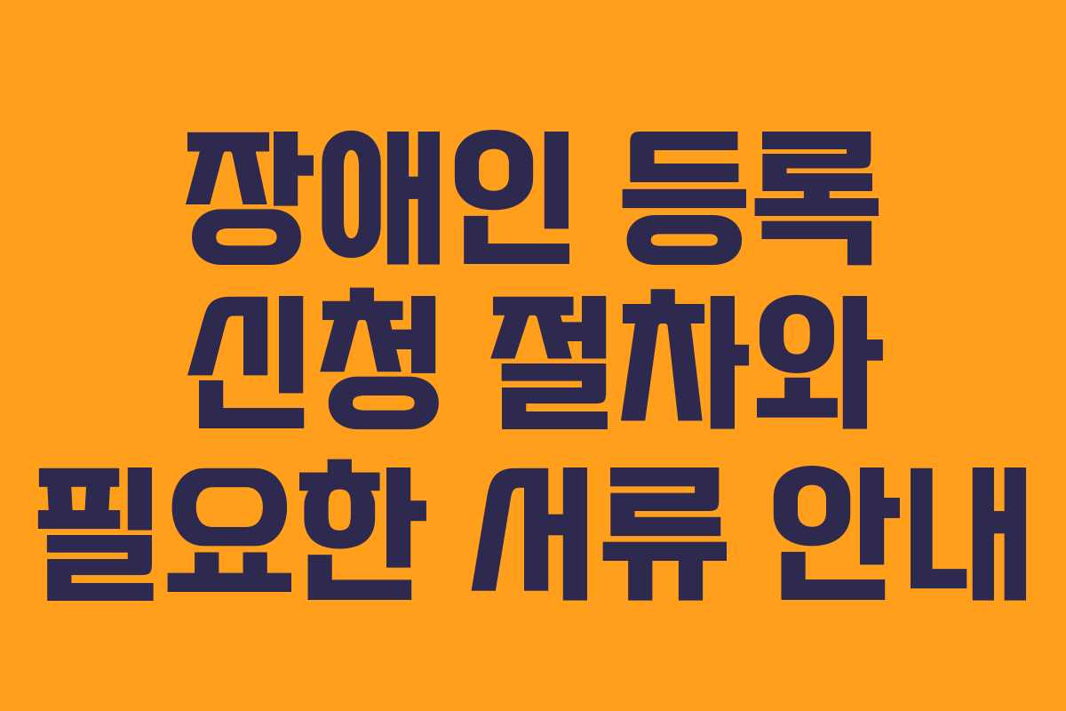 장애인 등록 신청 절차와 필요한 서류 안내