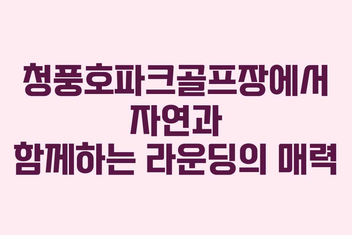 청풍호파크골프장에서 자연과 함께하는 라운딩의 매력
