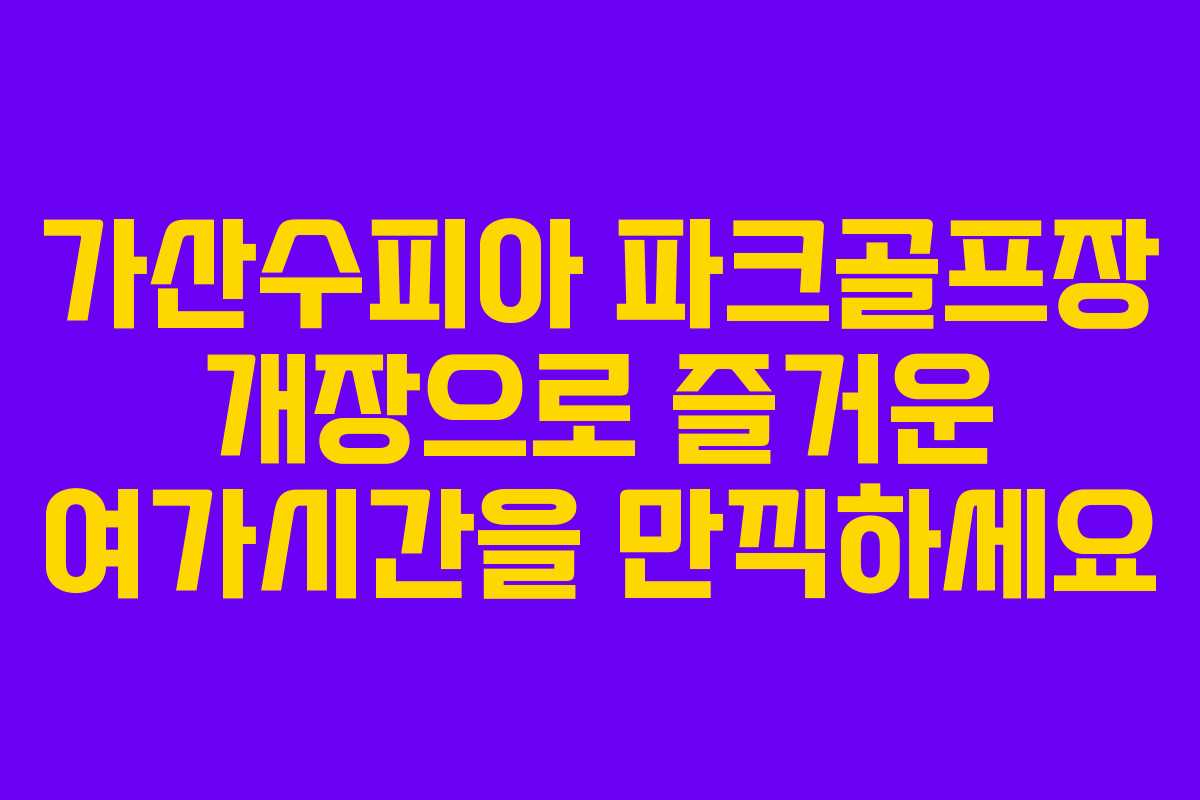 가산수피아 파크골프장 개장으로 즐거운 여가시간을 만끽하세요