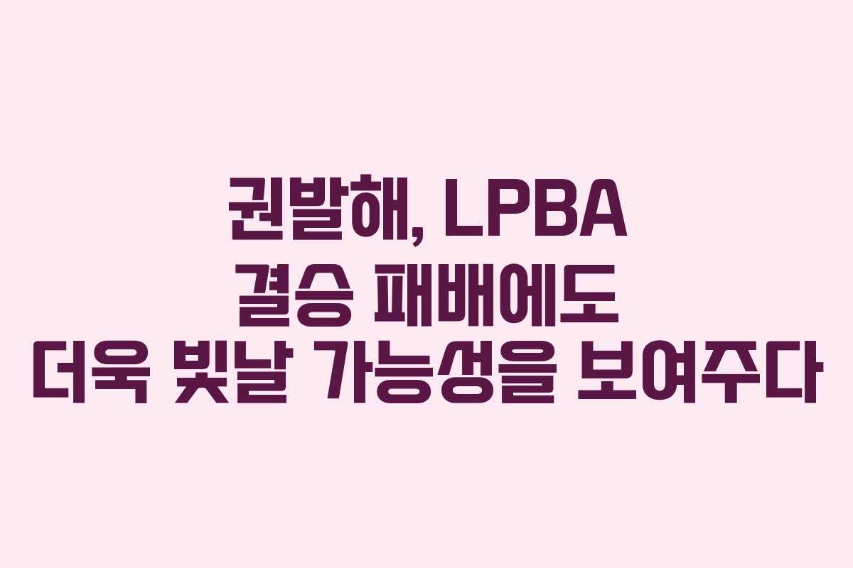 권발해, LPBA 결승 패배에도 더욱 빛날 가능성을 보여주다