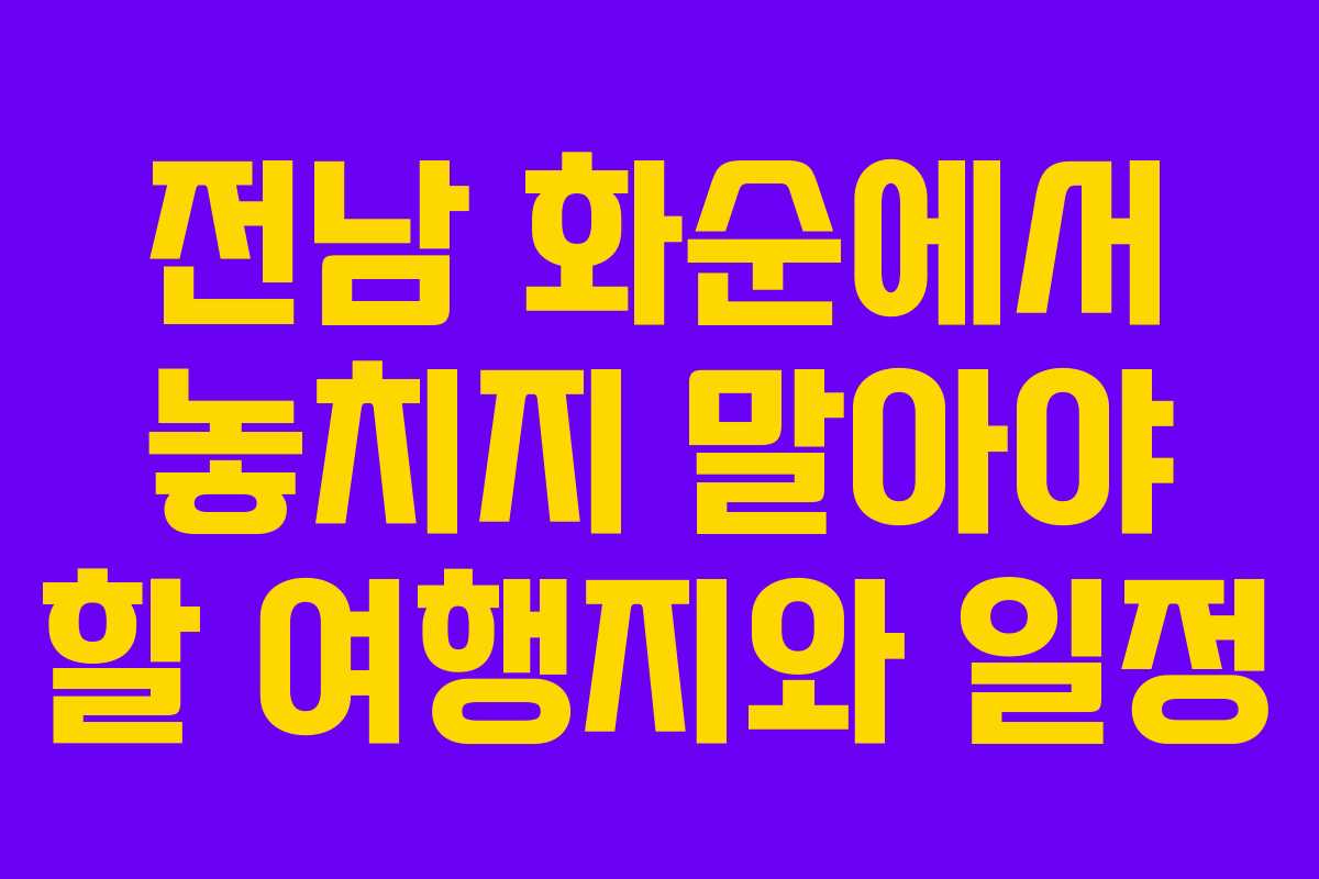 전남 화순에서 놓치지 말아야 할 여행지와 일정
