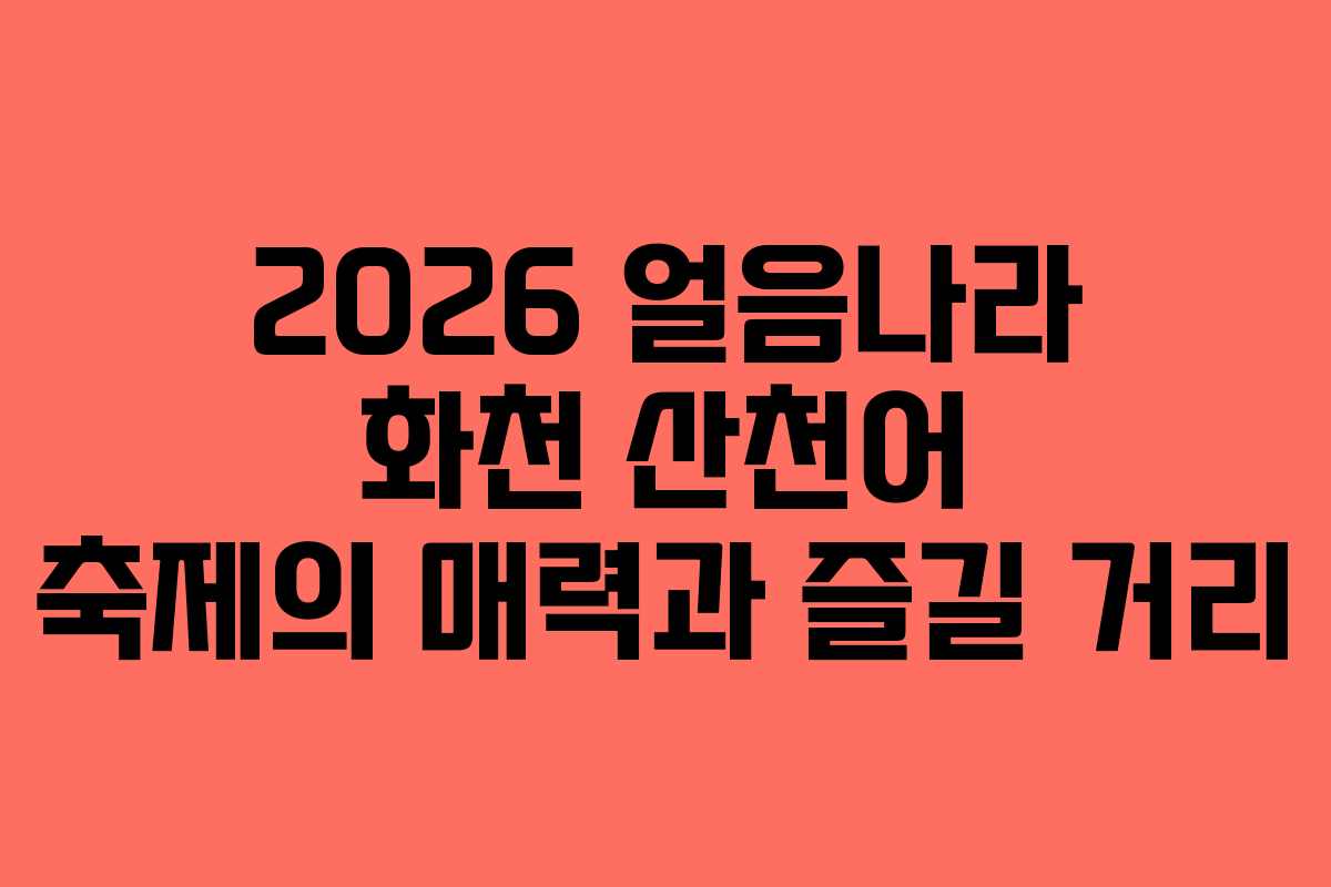 2026 얼음나라 화천 산천어 축제의 매력과 즐길 거리