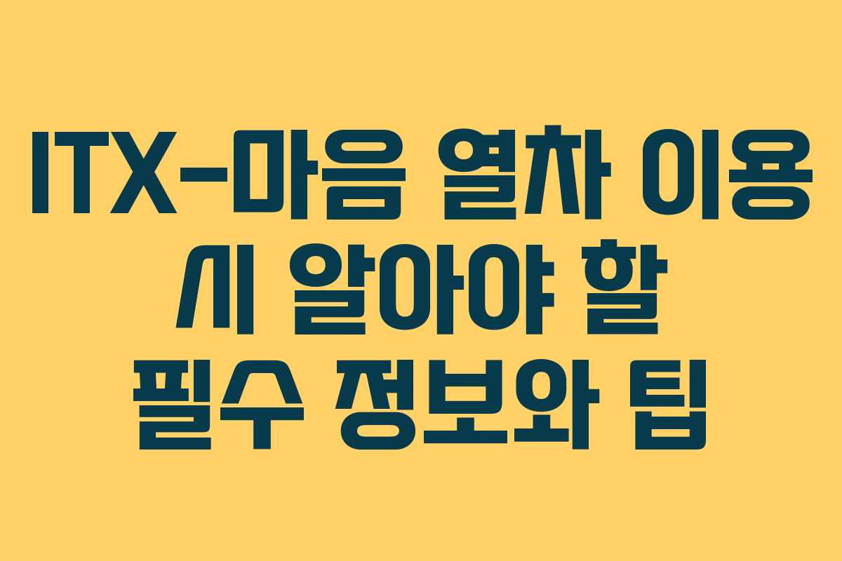 ITX-마음 열차 이용 시 알아야 할 필수 정보와 팁