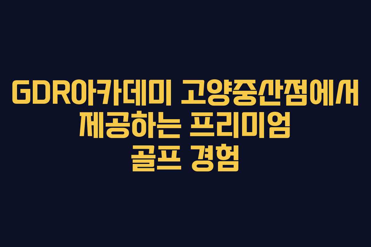 GDR아카데미 고양중산점에서 제공하는 프리미엄 골프 경험 GDR아카데미 고양중산점에서 제공하는 프리미엄 골프 경험