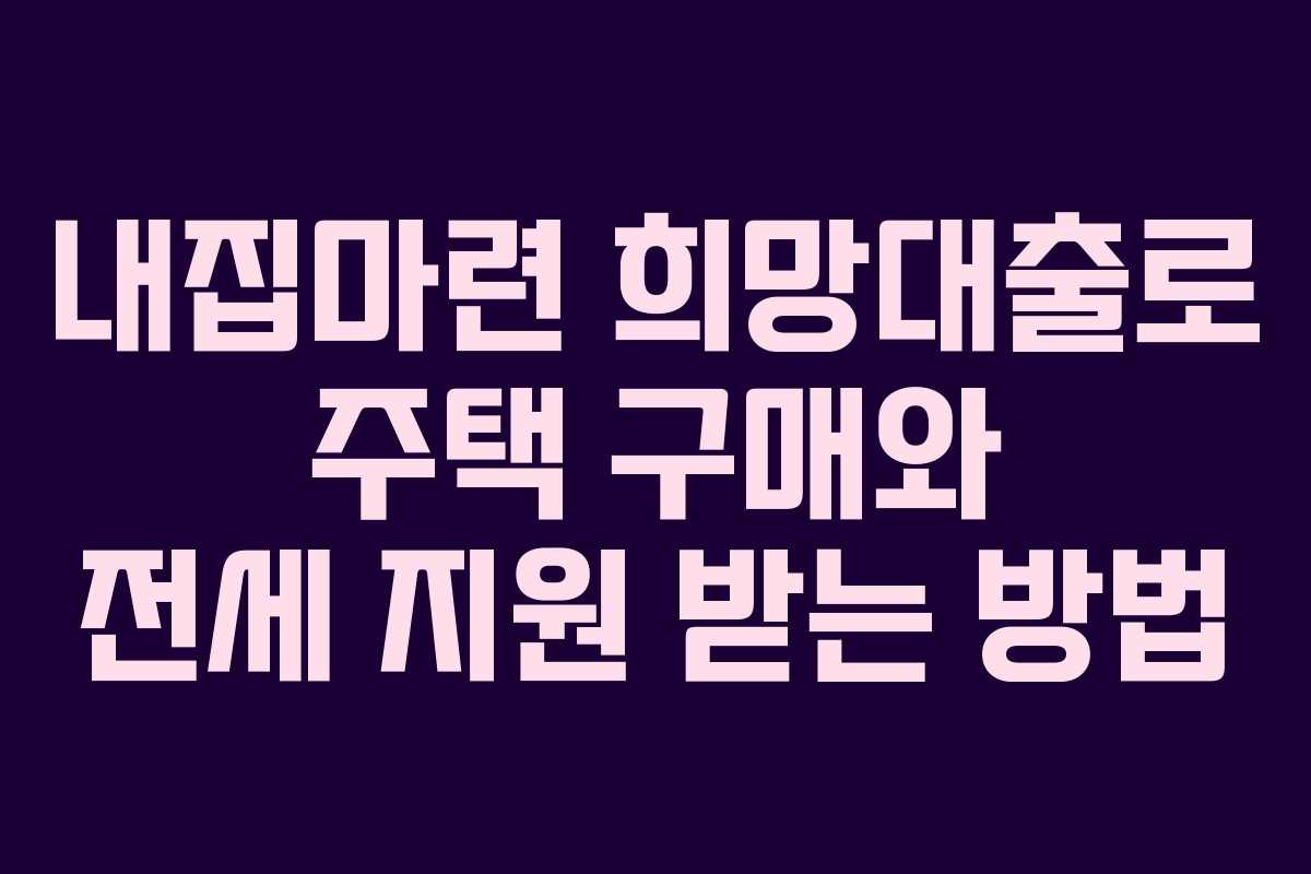 내집마련 희망대출로 주택 구매와 전세 지원 받는 방법 내집마련 희망대출로 주택 구매와 전세 지원 받는 방법
