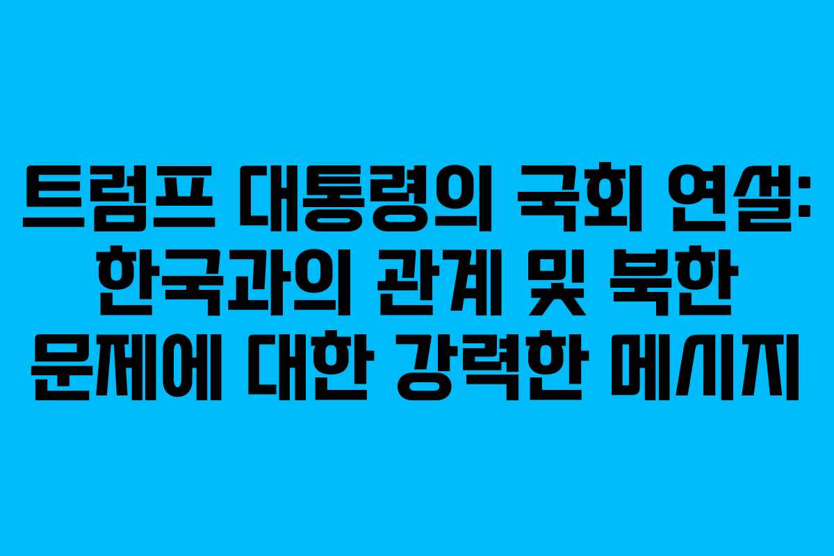 트럼프 대통령의 국회 연설: 한국과의 관계 및 북한 문제에 대한 강력한 메시지