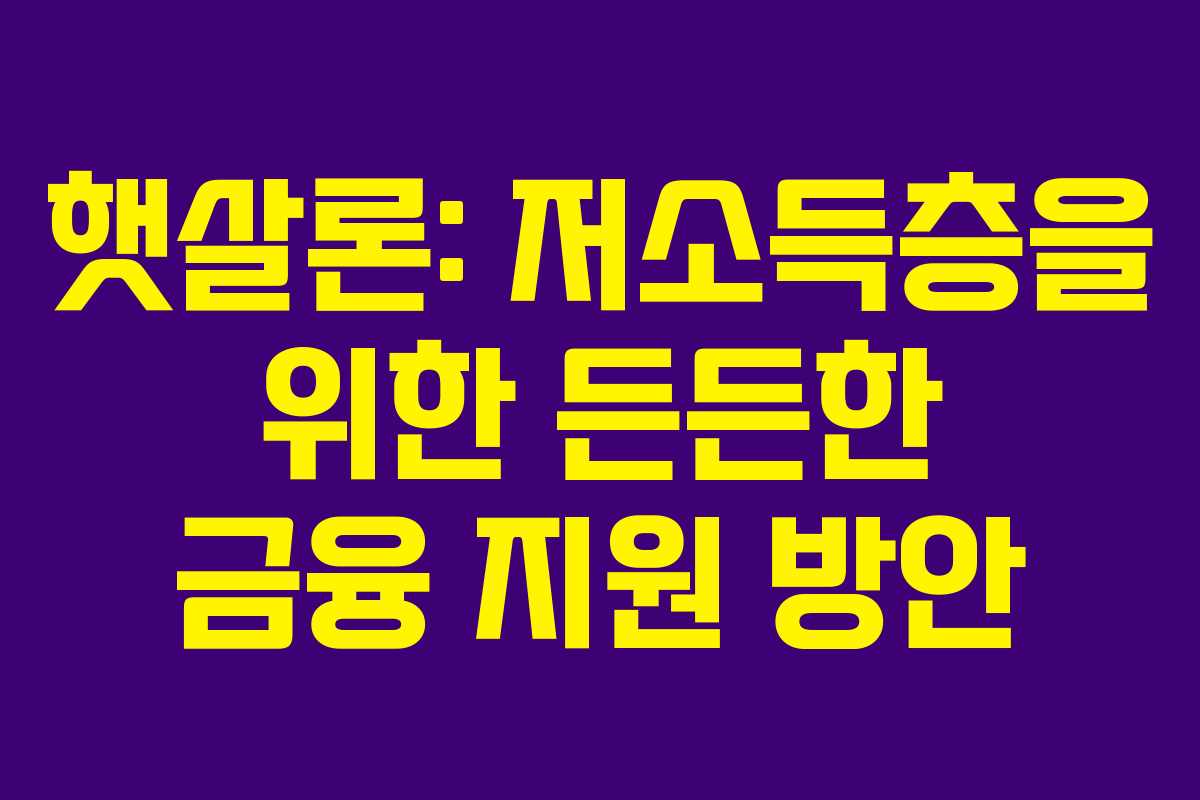 햇살론: 저소득층을 위한 든든한 금융 지원 방안 햇살론: 저소득층을 위한 든든한 금융 지원 방안