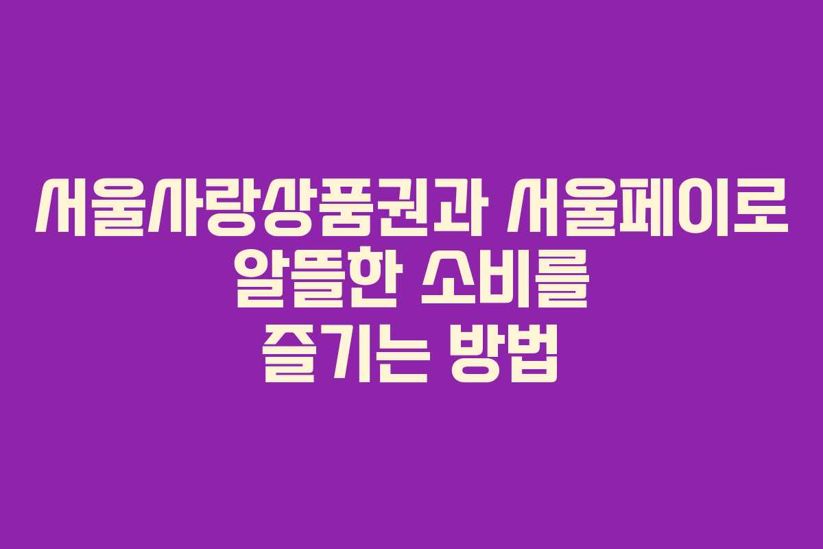 서울사랑상품권과 서울페이로 알뜰한 소비를 즐기는 방법