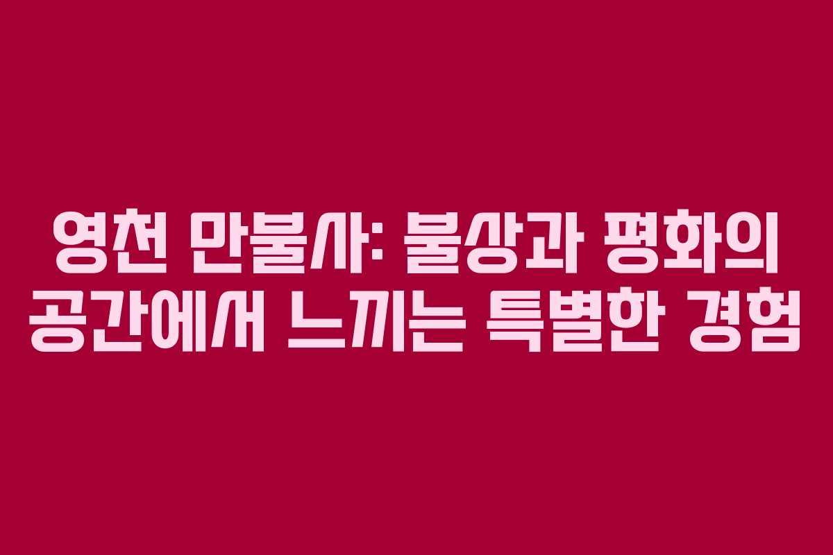 영천 만불사: 불상과 평화의 공간에서 느끼는 특별한 경험