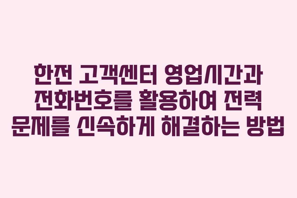 한전 고객센터 영업시간과 전화번호를 활용하여 전력 문제를 신속하게 해결하는 방법