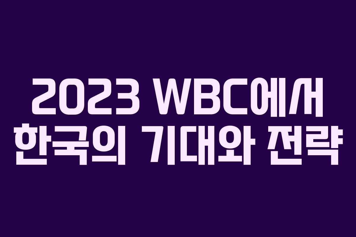 2023 WBC에서 한국의 기대와 전략