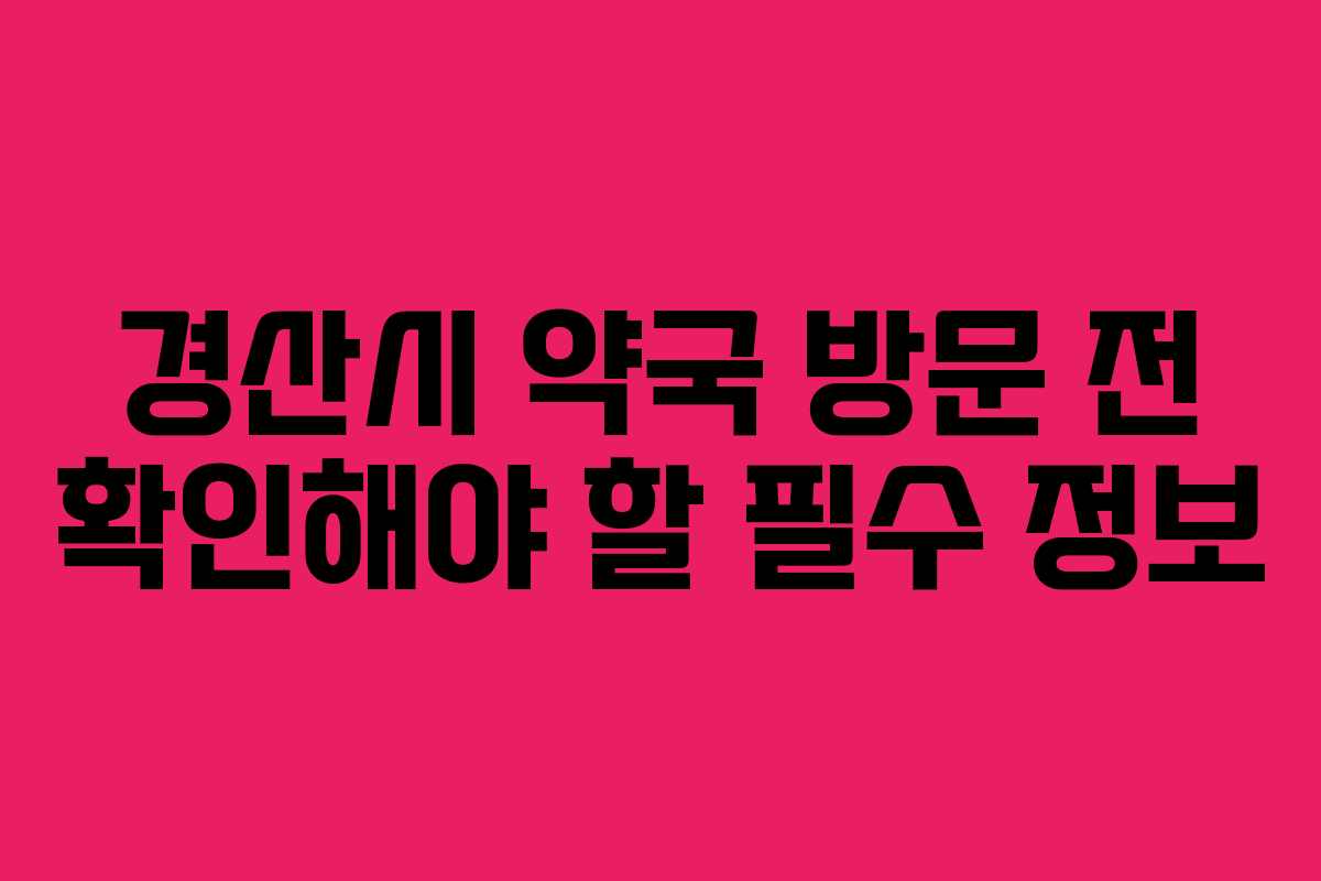 경산시 약국 방문 전 확인해야 할 필수 정보
