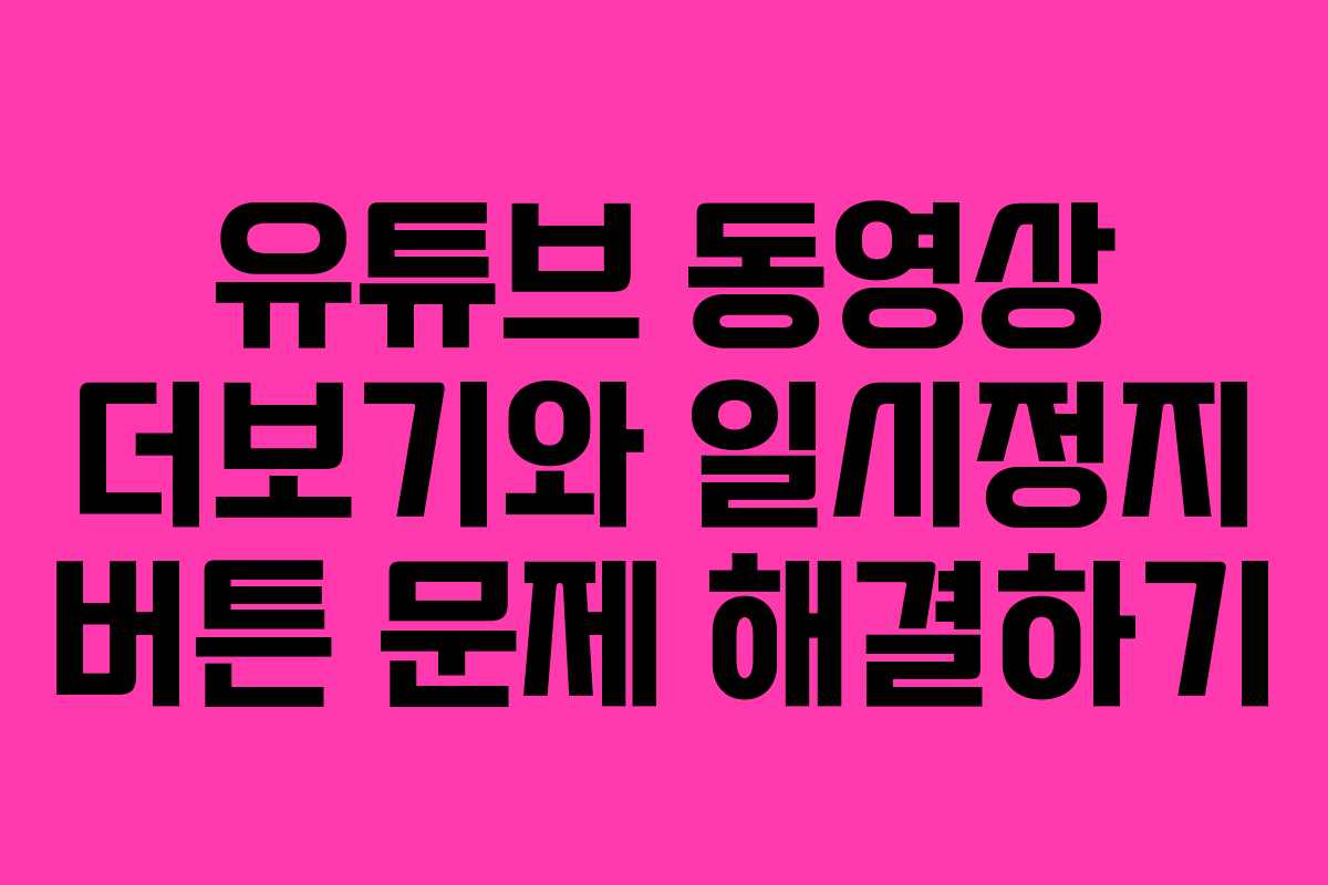 유튜브 동영상 더보기와 일시정지 버튼 문제 해결하기 유튜브 동영상 더보기와 일시정지 버튼 문제 해결하기