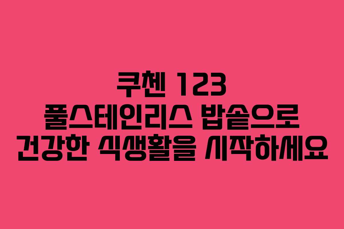 쿠첸 123 풀스테인리스 밥솥으로 건강한 식생활을 시작하세요
