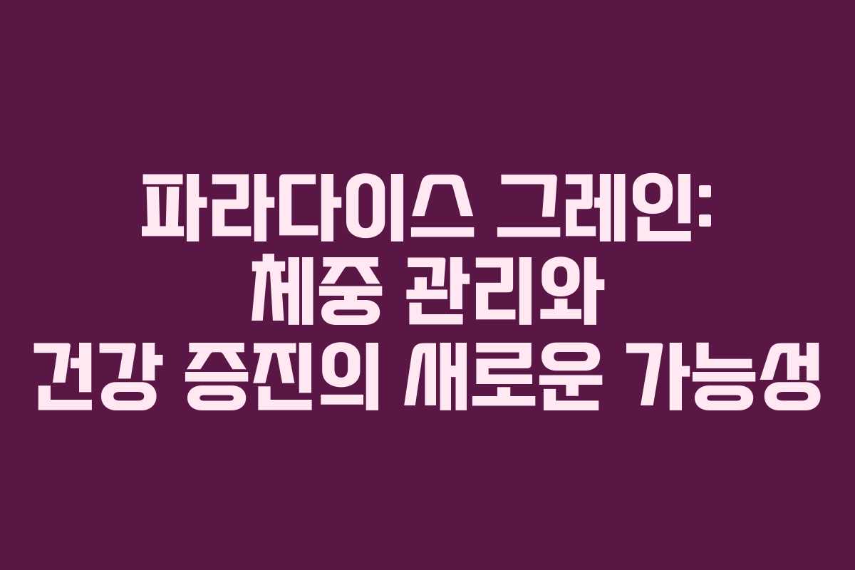 파라다이스 그레인: 체중 관리와 건강 증진의 새로운 가능성