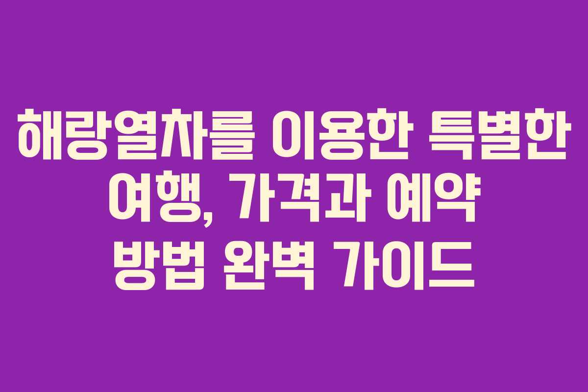 해랑열차를 이용한 특별한 여행, 가격과 예약 방법 완벽 가이드 해랑열차를 이용한 특별한 여행, 가격과 예약 방법 완벽 가이드