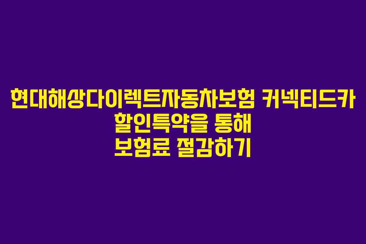 현대해상다이렉트자동차보험 커넥티드카 할인특약을 통해 보험료 절감하기 현대해상다이렉트자동차보험 커넥티드카 할인특약을 통해 보험료 절감하기