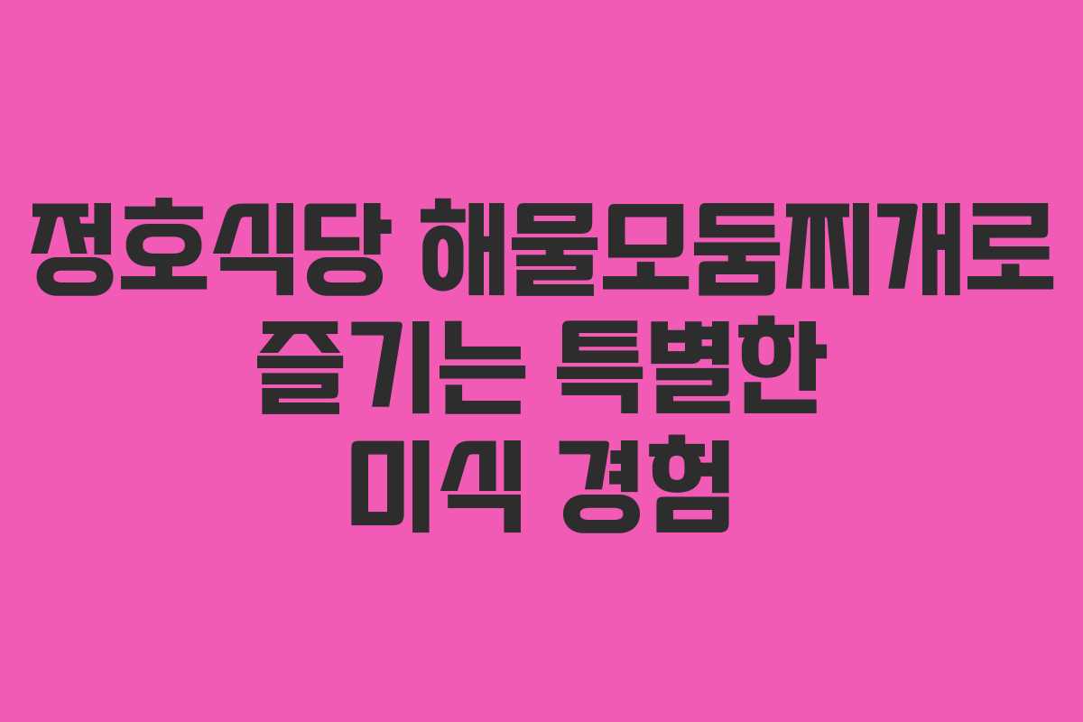 정호식당 해물모둠찌개로 즐기는 특별한 미식 경험 정호식당 해물모둠찌개로 즐기는 특별한 미식 경험