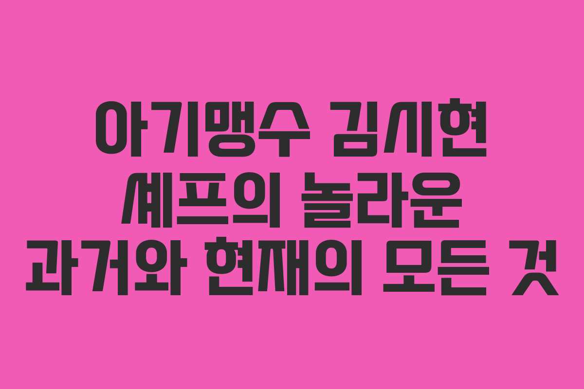 아기맹수 김시현 셰프의 놀라운 과거와 현재의 모든 것