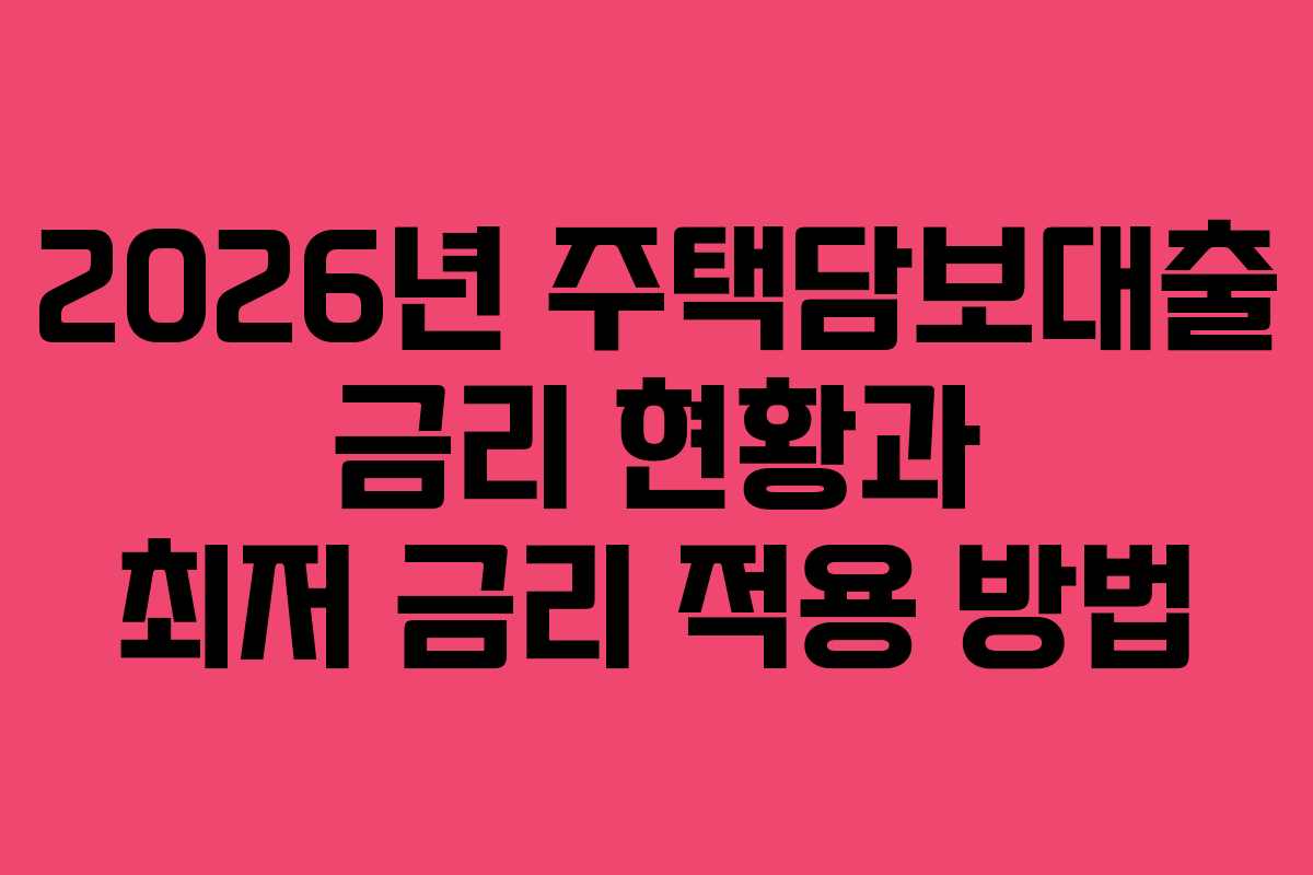 2026년 주택담보대출 금리 현황과 최저 금리 적용 방법