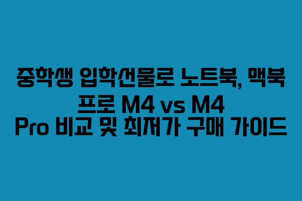 중학생 입학선물로 노트북, 맥북 프로 M4 vs M4 Pro 비교 및 최저가 구매 가이드
