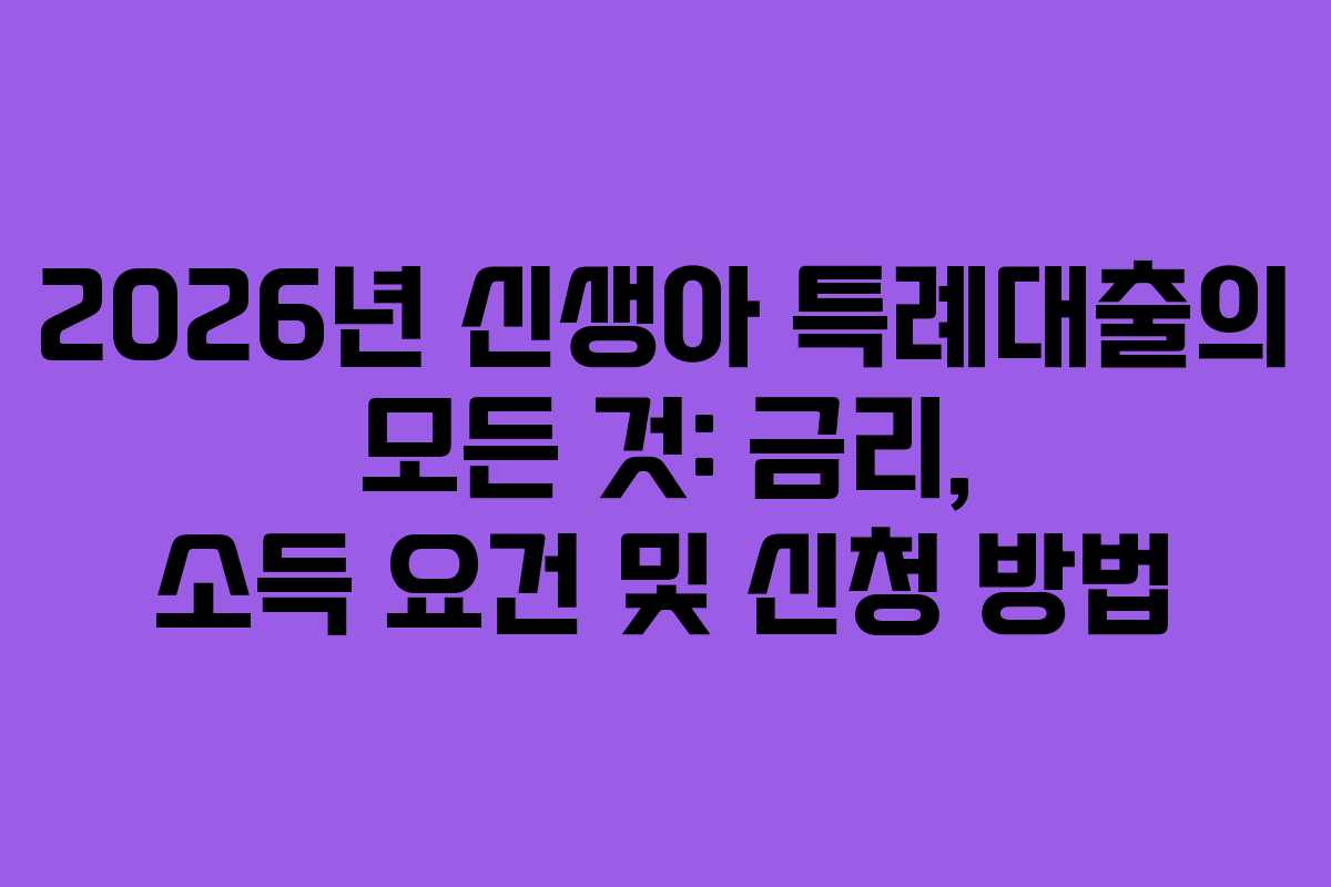 2026년 신생아 특례대출의 모든 것: 금리, 소득 요건 및 신청 방법 2026년 신생아 특례대출의 모든 것: 금리, 소득 요건 및 신청 방법
