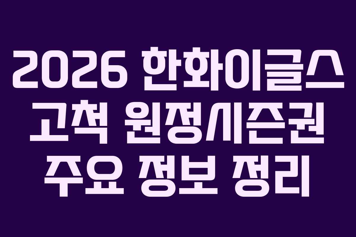 2026 한화이글스 고척 원정시즌권 주요 정보 정리 2026 한화이글스 고척 원정시즌권 주요 정보 정리