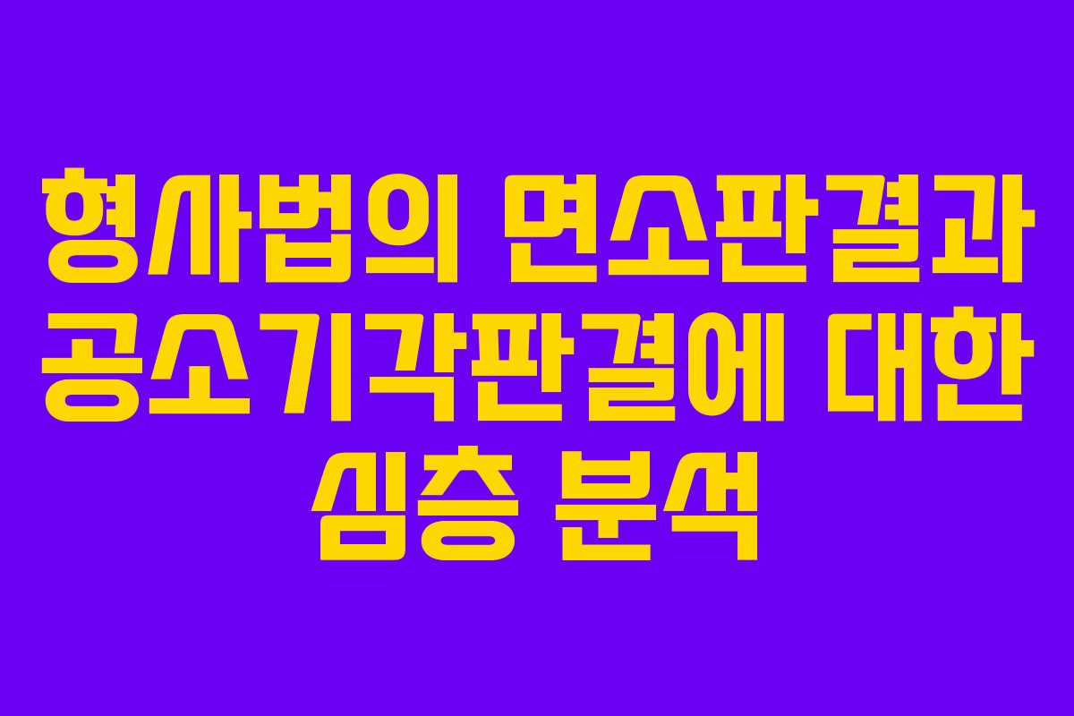 형사법의 면소판결과 공소기각판결에 대한 심층 분석 형사법의 면소판결과 공소기각판결에 대한 심층 분석