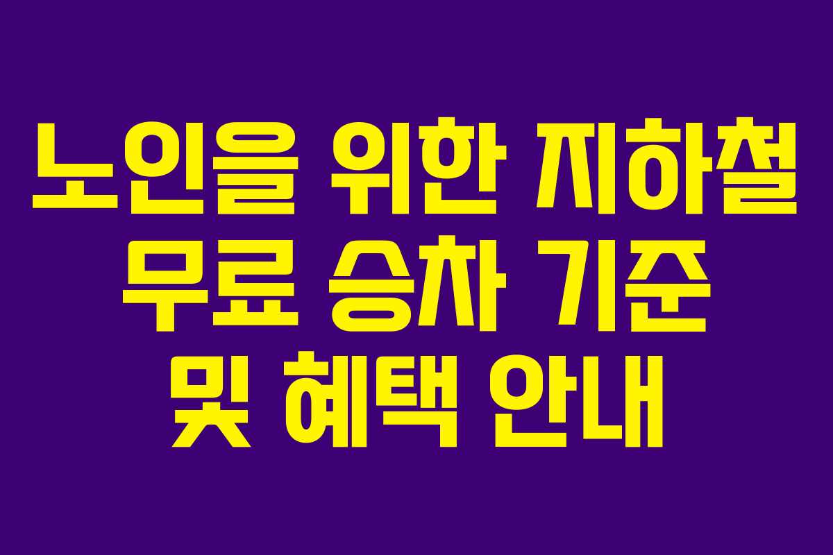 노인을 위한 지하철 무료 승차 기준 및 혜택 안내