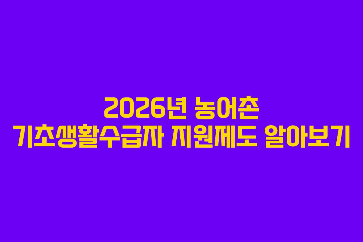 2026년 농어촌 기초생활수급자 지원제도 알아보기