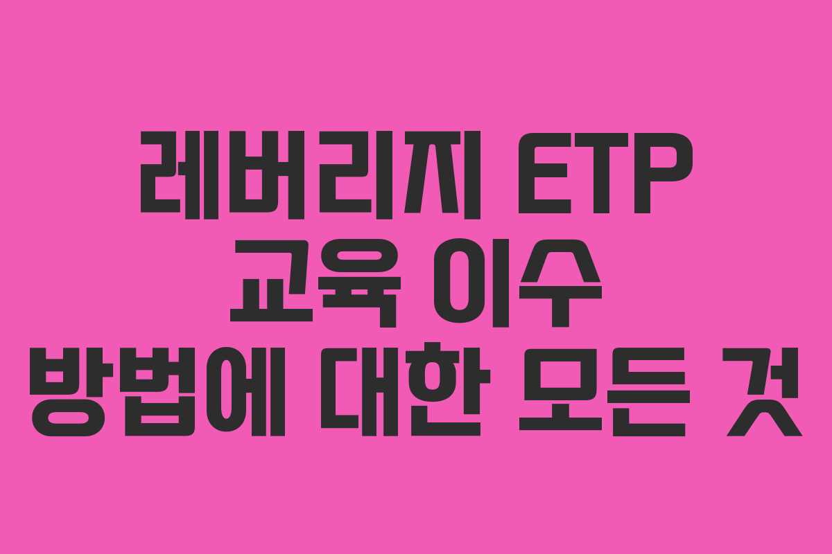 레버리지 ETP 교육 이수 방법에 대한 모든 것