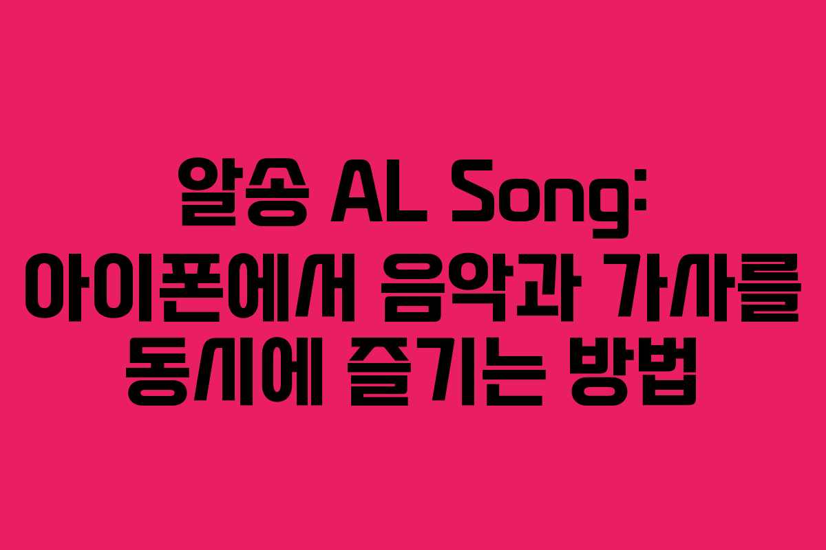 알송 AL Song: 아이폰에서 음악과 가사를 동시에 즐기는 방법 알송 AL Song: 아이폰에서 음악과 가사를 동시에 즐기는 방법