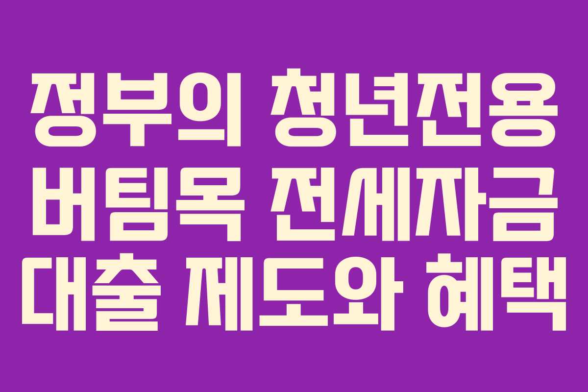 정부의 청년전용 버팀목 전세자금 대출 제도와 혜택