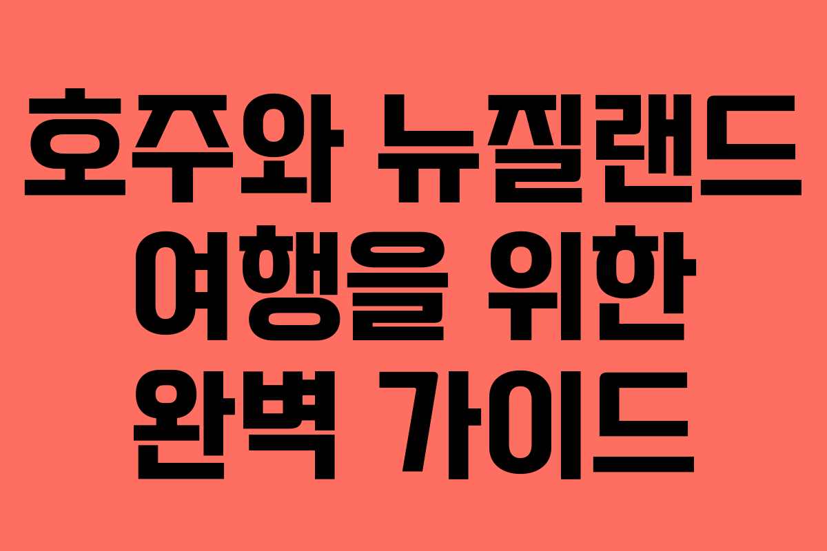 호주와 뉴질랜드 여행을 위한 완벽 가이드