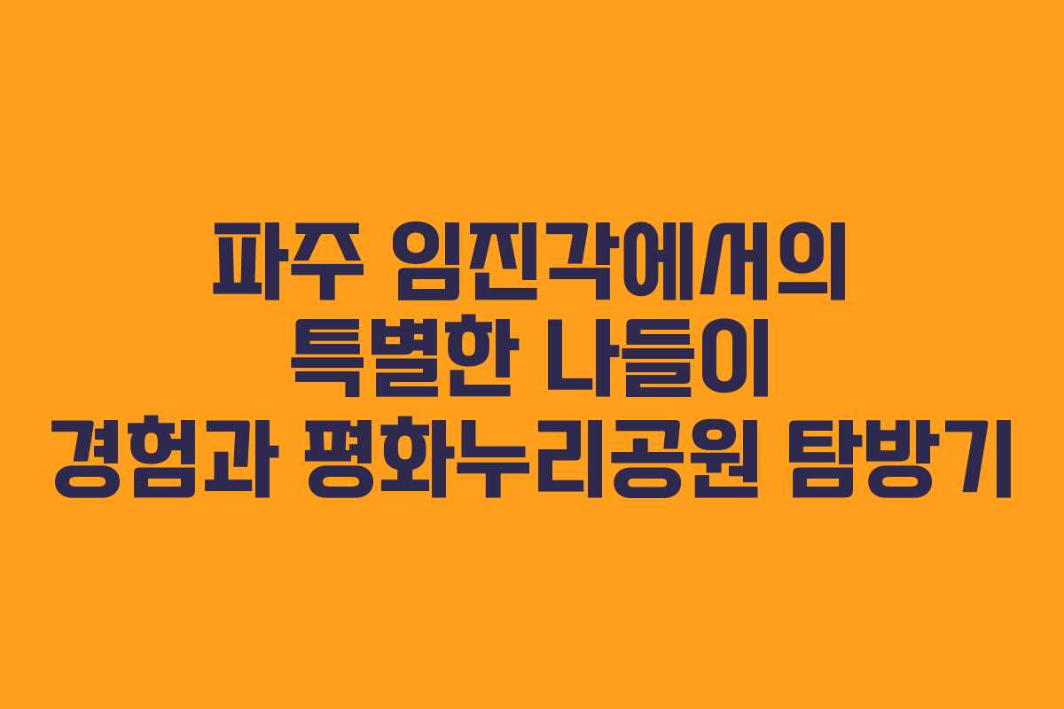 파주 임진각에서의 특별한 나들이 경험과 평화누리공원 탐방기 파주 임진각에서의 특별한 나들이 경험과 평화누리공원 탐방기